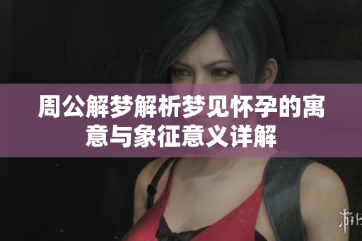 周公解梦解析梦见怀孕的寓意与象征意义详解
