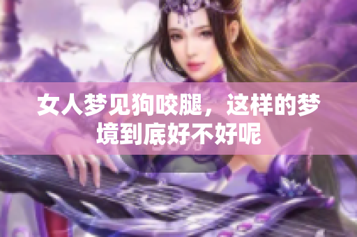 女人梦见狗咬腿，这样的梦境到底好不好呢