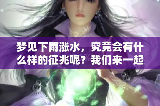 梦见下雨涨水，究竟会有什么样的征兆呢？我们来一起探讨一下吧。