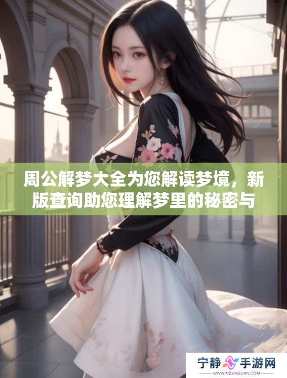 周公解梦大全为您解读梦境，新版查询助您理解梦里的秘密与含义
