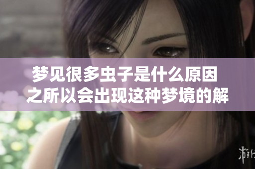 梦见很多虫子是什么原因 之所以会出现这种梦境的解析与分析