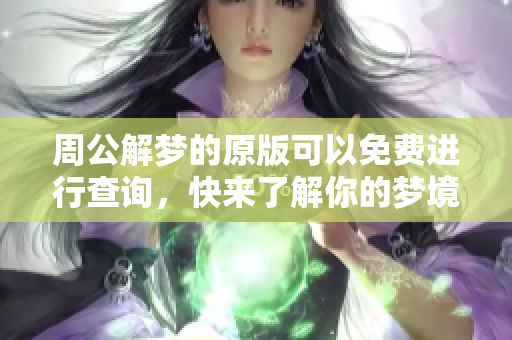 周公解梦的原版可以免费进行查询，快来了解你的梦境含义吧