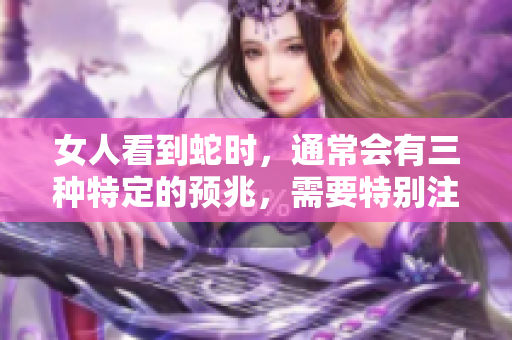 女人看到蛇时，通常会有三种特定的预兆，需要特别注意。