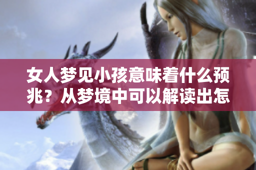 女人梦见小孩意味着什么预兆？从梦境中可以解读出怎样的含义呢？
