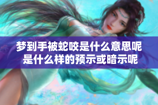 梦到手被蛇咬是什么意思呢 是什么样的预示或暗示呢