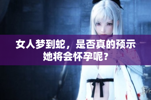 女人梦到蛇，是否真的预示她将会怀孕呢？