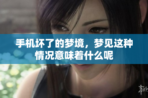 手机坏了的梦境，梦见这种情况意味着什么呢