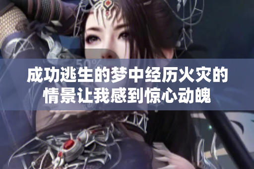成功逃生的梦中经历火灾的情景让我感到惊心动魄