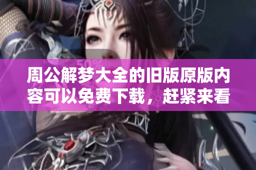 周公解梦大全的旧版原版内容可以免费下载，赶紧来看吧！