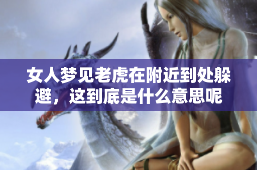 女人梦见老虎在附近到处躲避，这到底是什么意思呢