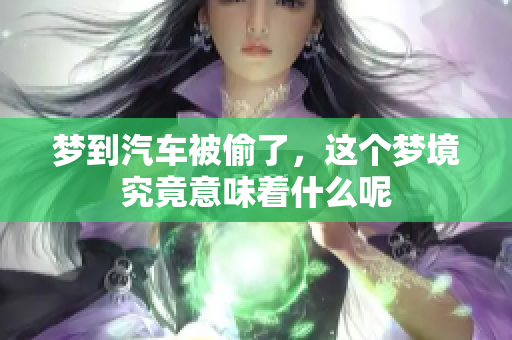 梦到汽车被偷了，这个梦境究竟意味着什么呢