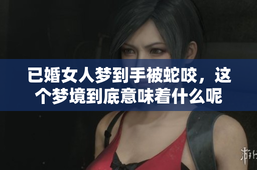 已婚女人梦到手被蛇咬，这个梦境到底意味着什么呢