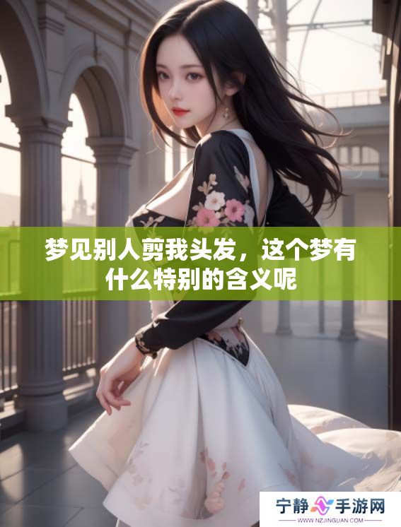 梦见别人剪我头发，这个梦有什么特别的含义呢