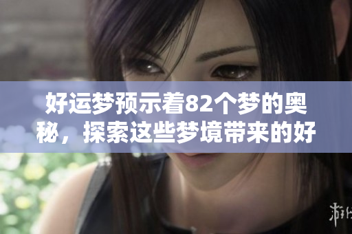 好运梦预示着82个梦的奥秘，探索这些梦境带来的好运启示