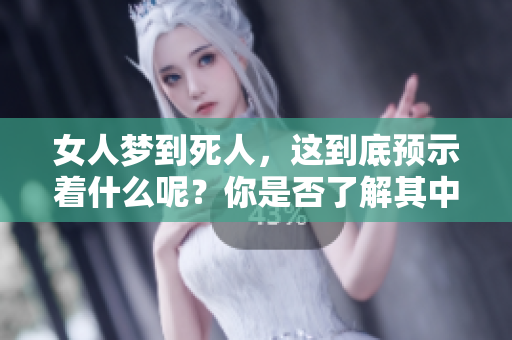 女人梦到死人，这到底预示着什么呢？你是否了解其中的含义和兆头？
