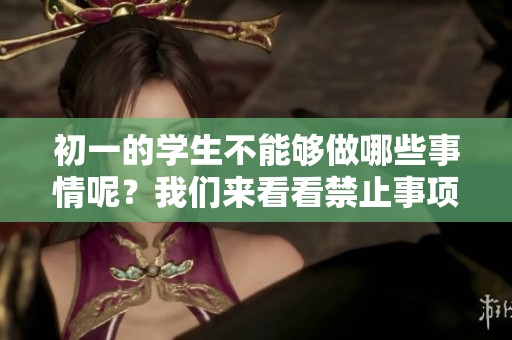 初一的学生不能够做哪些事情呢？我们来看看禁止事项！