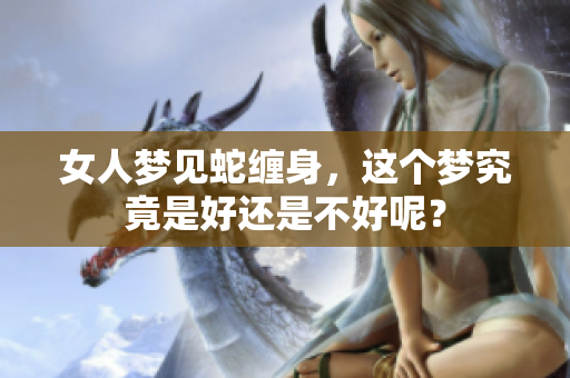 女人梦见蛇缠身，这个梦究竟是好还是不好呢？