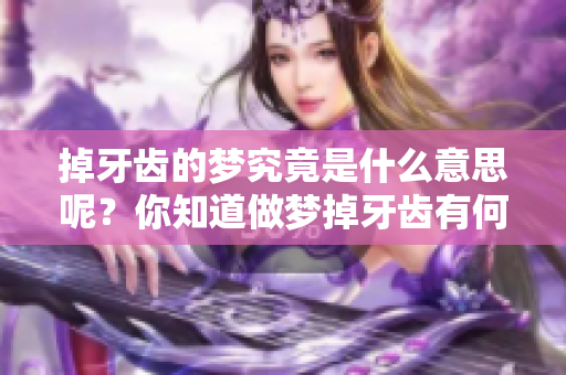 掉牙齿的梦究竟是什么意思呢？你知道做梦掉牙齿有何寓意吗？