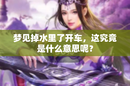 梦见掉水里了开车，这究竟是什么意思呢？