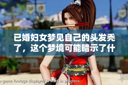 已婚妇女梦见自己的头发秃了，这个梦境可能暗示了什么呢