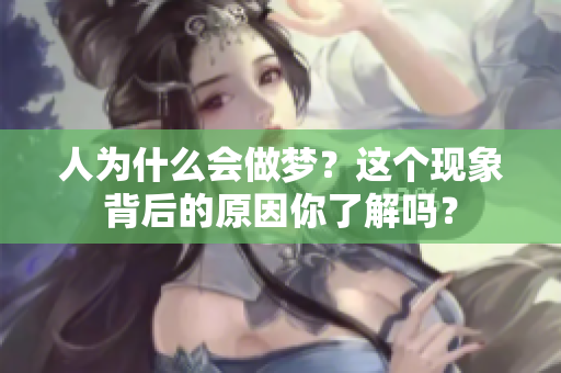 人为什么会做梦？这个现象背后的原因你了解吗？