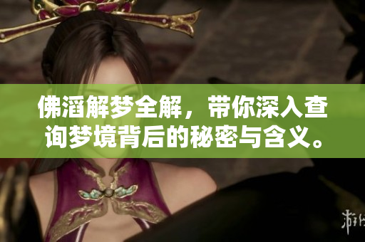 佛滔解梦全解，带你深入查询梦境背后的秘密与含义。