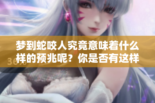 梦到蛇咬人究竟意味着什么样的预兆呢？你是否有这样的梦境经历呢？