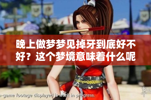 晚上做梦梦见掉牙到底好不好？这个梦境意味着什么呢？