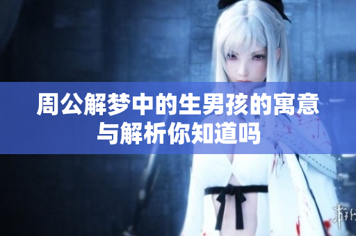 周公解梦中的生男孩的寓意与解析你知道吗