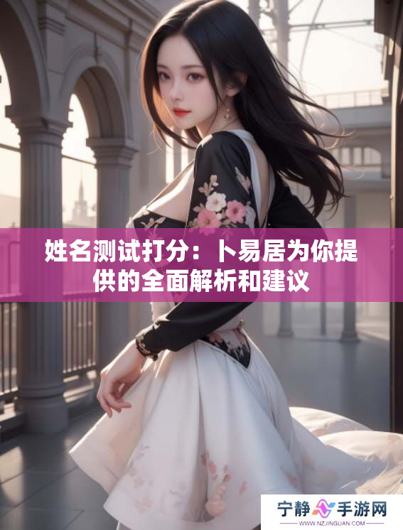 姓名测试打分：卜易居为你提供的全面解析和建议