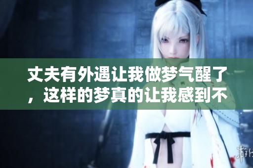 丈夫有外遇让我做梦气醒了，这样的梦真的让我感到不安
