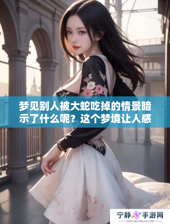 梦见别人被大蛇吃掉的情景暗示了什么呢？这个梦境让人感到不安。