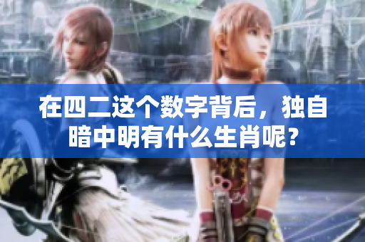 在四二这个数字背后，独自暗中明有什么生肖呢？