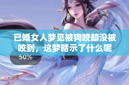 已婚女人梦见被狗咬却没被咬到，这梦暗示了什么呢