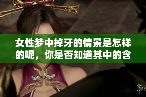 女性梦中掉牙的情景是怎样的呢，你是否知道其中的含义与象征呢