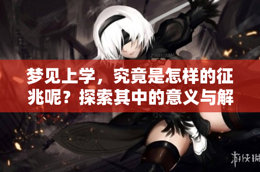 梦见上学，究竟是怎样的征兆呢？探索其中的意义与解读。