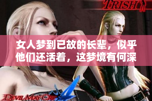 女人梦到已故的长辈，似乎他们还活着，这梦境有何深意呢
