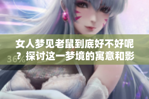 女人梦见老鼠到底好不好呢？探讨这一梦境的寓意和影响。
