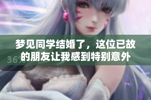 梦见同学结婚了，这位已故的朋友让我感到特别意外