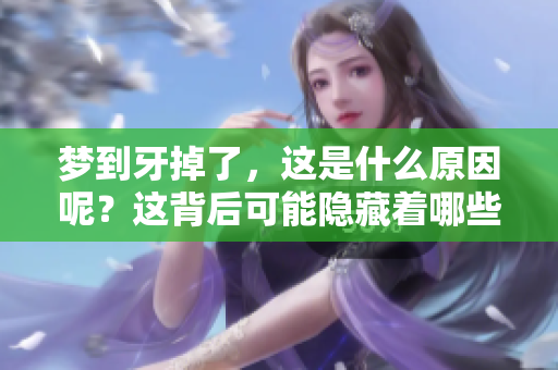 梦到牙掉了，这是什么原因呢？这背后可能隐藏着哪些寓意？