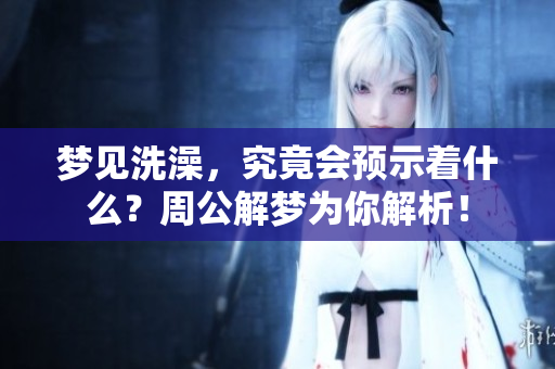 梦见洗澡，究竟会预示着什么？周公解梦为你解析！
