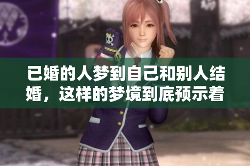 已婚的人梦到自己和别人结婚，这样的梦境到底预示着什么呢