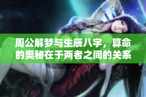 周公解梦与生辰八字，算命的奥秘在于两者之间的关系