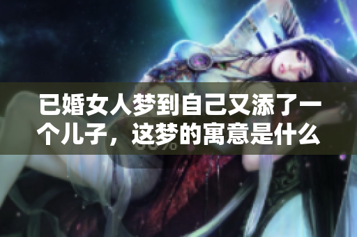 已婚女人梦到自己又添了一个儿子，这梦的寓意是什么呢