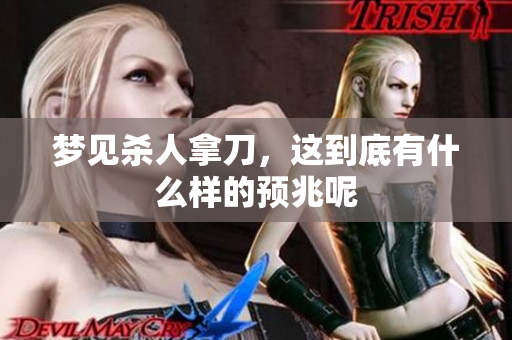 梦见杀人拿刀，这到底有什么样的预兆呢