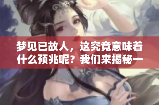 梦见已故人，这究竟意味着什么预兆呢？我们来揭秘一下吧。
