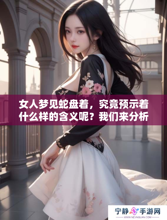 女人梦见蛇盘着，究竟预示着什么样的含义呢？我们来分析一下这个梦境。