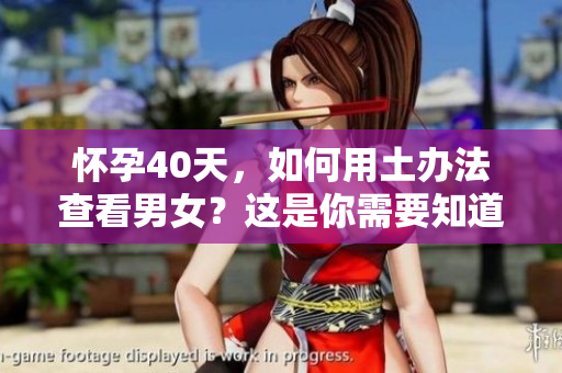 怀孕40天，如何用土办法查看男女？这是你需要知道的技巧。