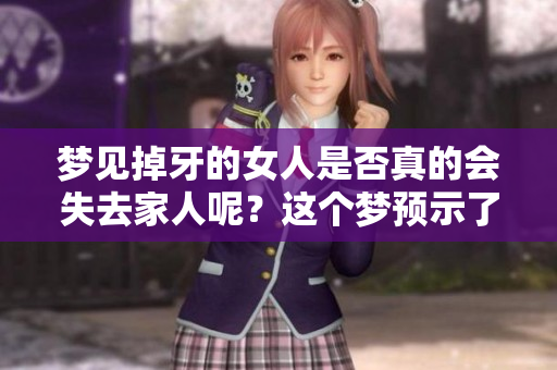 梦见掉牙的女人是否真的会失去家人呢？这个梦预示了什么呢？