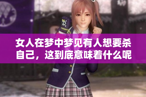 女人在梦中梦见有人想要杀自己，这到底意味着什么呢